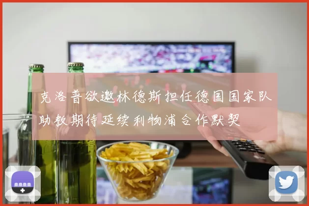克洛普欲邀林德斯担任德国国家队助教期待延续利物浦合作默契